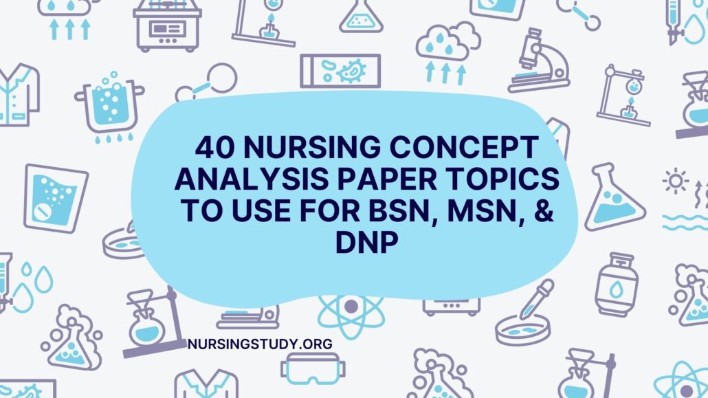 40 Nursing concept analysis paper Topics to Use for BSN, MSN, & dNP