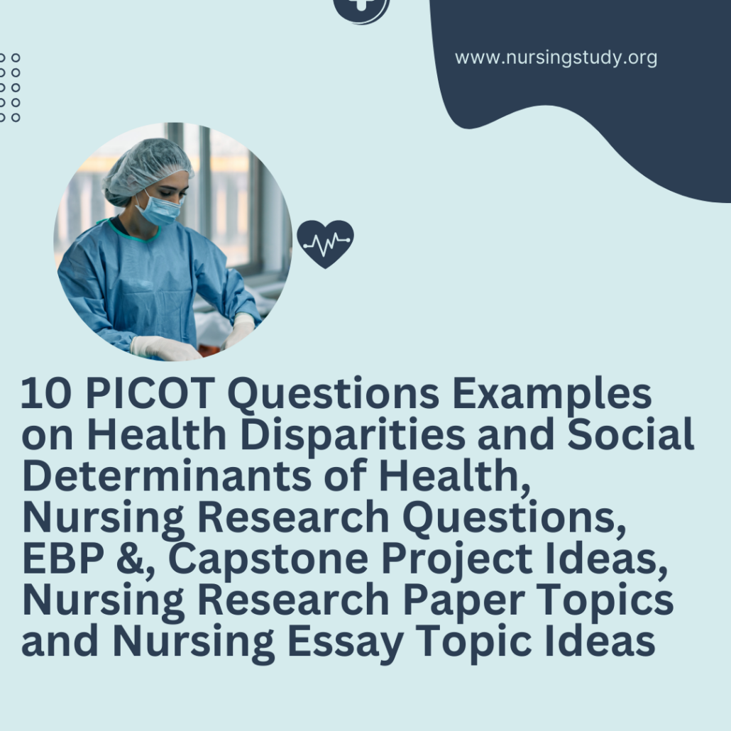 10 PICOT Questions Examples on Health Disparities and Social Determinants of Health, Nursing Research Questions, EBP &, Capstone Project Ideas, Nursing Research Paper Topics and Nursing Essay Topic Ideas