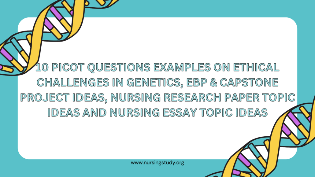 10 PICOT Questions Examples on Ethical Challenges in Genetics, EBP & Capstone Project Ideas, Nursing Research Paper Topic Ideas and Nursing Essay Topic Ideas
